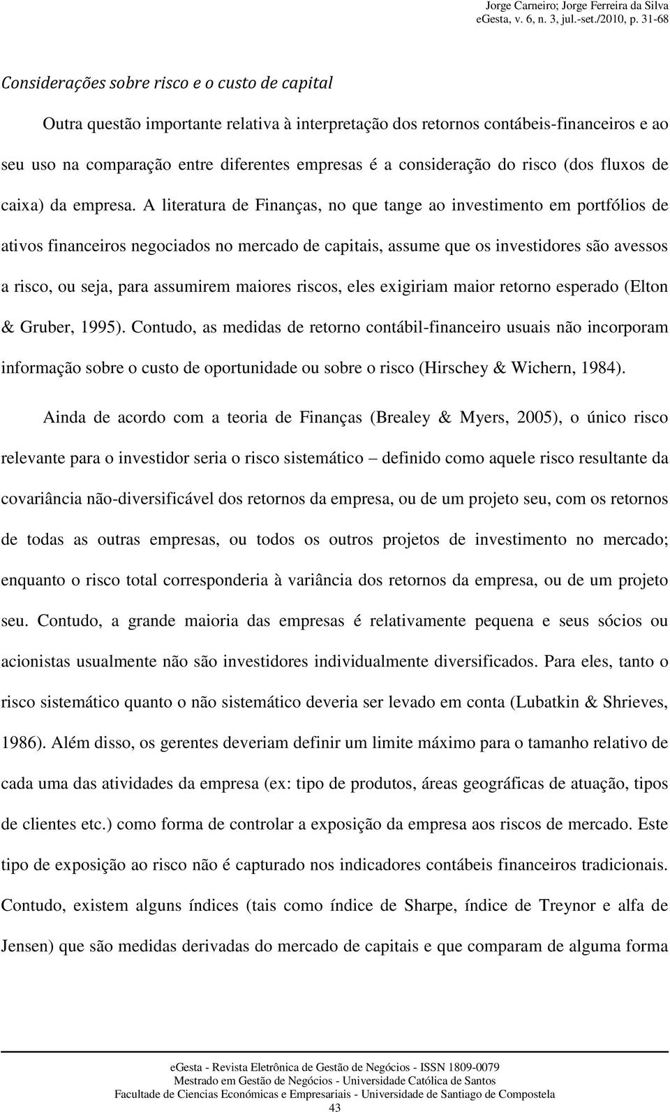 A literatura de Finanças, no que tange ao investimento em portfólios de ativos financeiros negociados no mercado de capitais, assume que os investidores são avessos a risco, ou seja, para assumirem