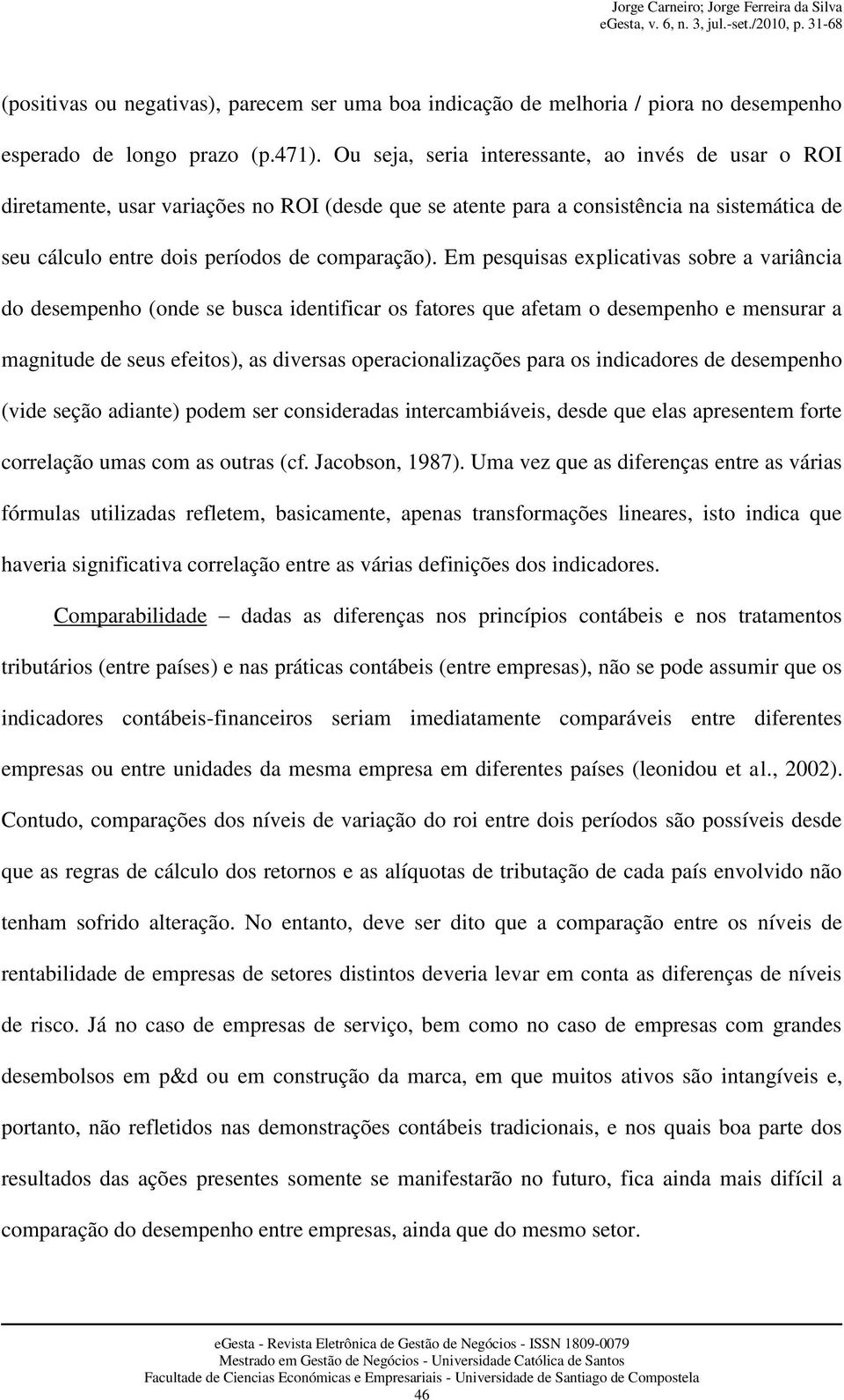 Em pesquisas explicativas sobre a variância do desempenho (onde se busca identificar os fatores que afetam o desempenho e mensurar a magnitude de seus efeitos), as diversas operacionalizações para os