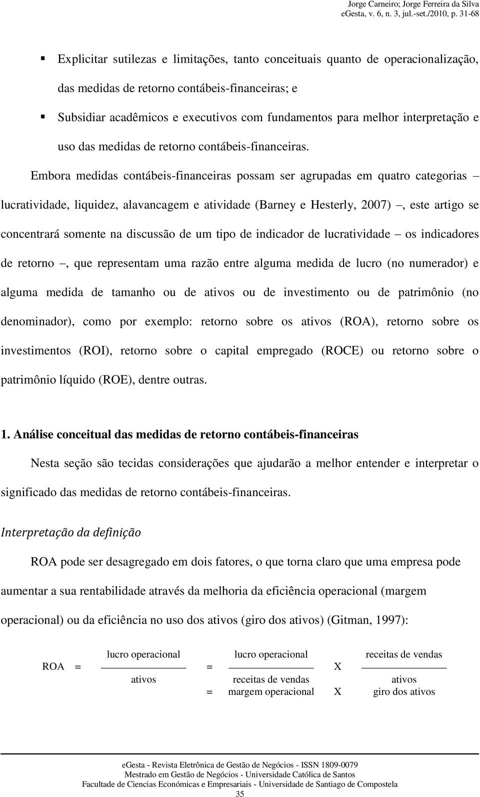 Embora medidas contábeis-financeiras possam ser agrupadas em quatro categorias lucratividade, liquidez, alavancagem e atividade (Barney e Hesterly, 2007), este artigo se concentrará somente na