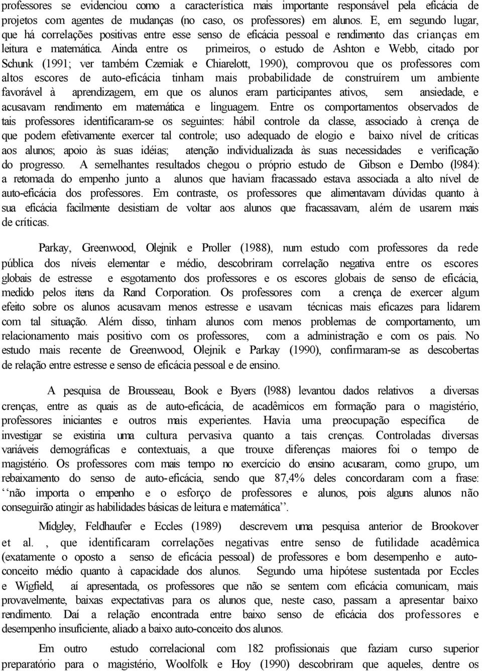 Ainda entre os primeiros, o estudo de Ashton e Webb, citado por Schunk (1991; ver também Czerniak e Chiarelott, 1990), comprovou que os professores com altos escores de auto-eficácia tinham mais