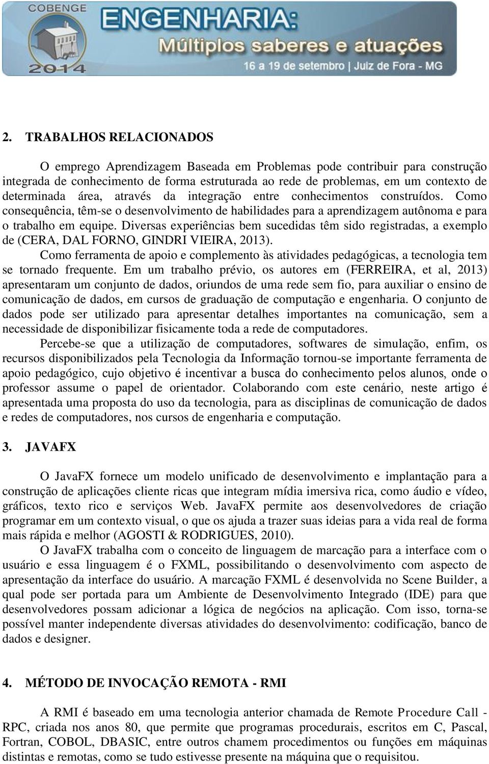 Diversas experiências bem sucedidas têm sido registradas, a exemplo de (CERA, DAL FORNO, GINDRI VIEIRA, 2013).