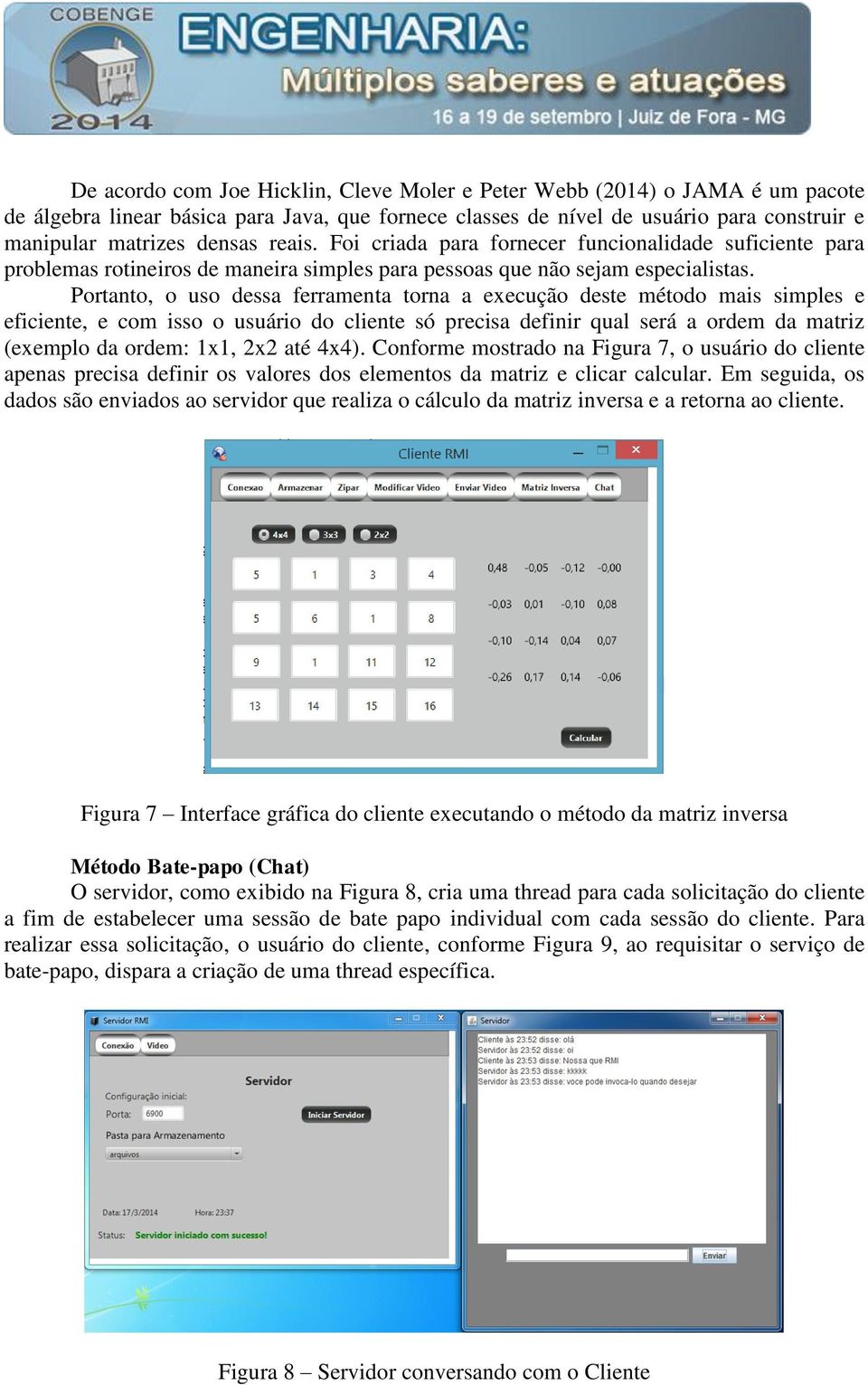 Portanto, o uso dessa ferramenta torna a execução deste método mais simples e eficiente, e com isso o usuário do cliente só precisa definir qual será a ordem da matriz (exemplo da ordem: 1x1, 2x2 até