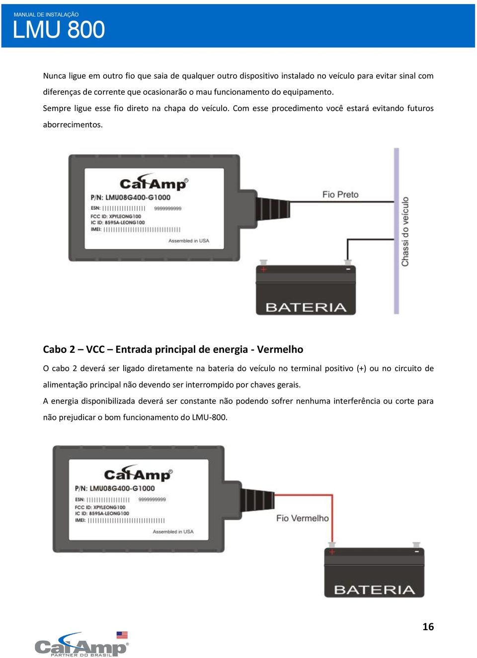 Cabo 2 VCC Entrada principal de energia - Vermelho O cabo 2 deverá ser ligado diretamente na bateria do veículo no terminal positivo (+) ou no circuito de alimentação