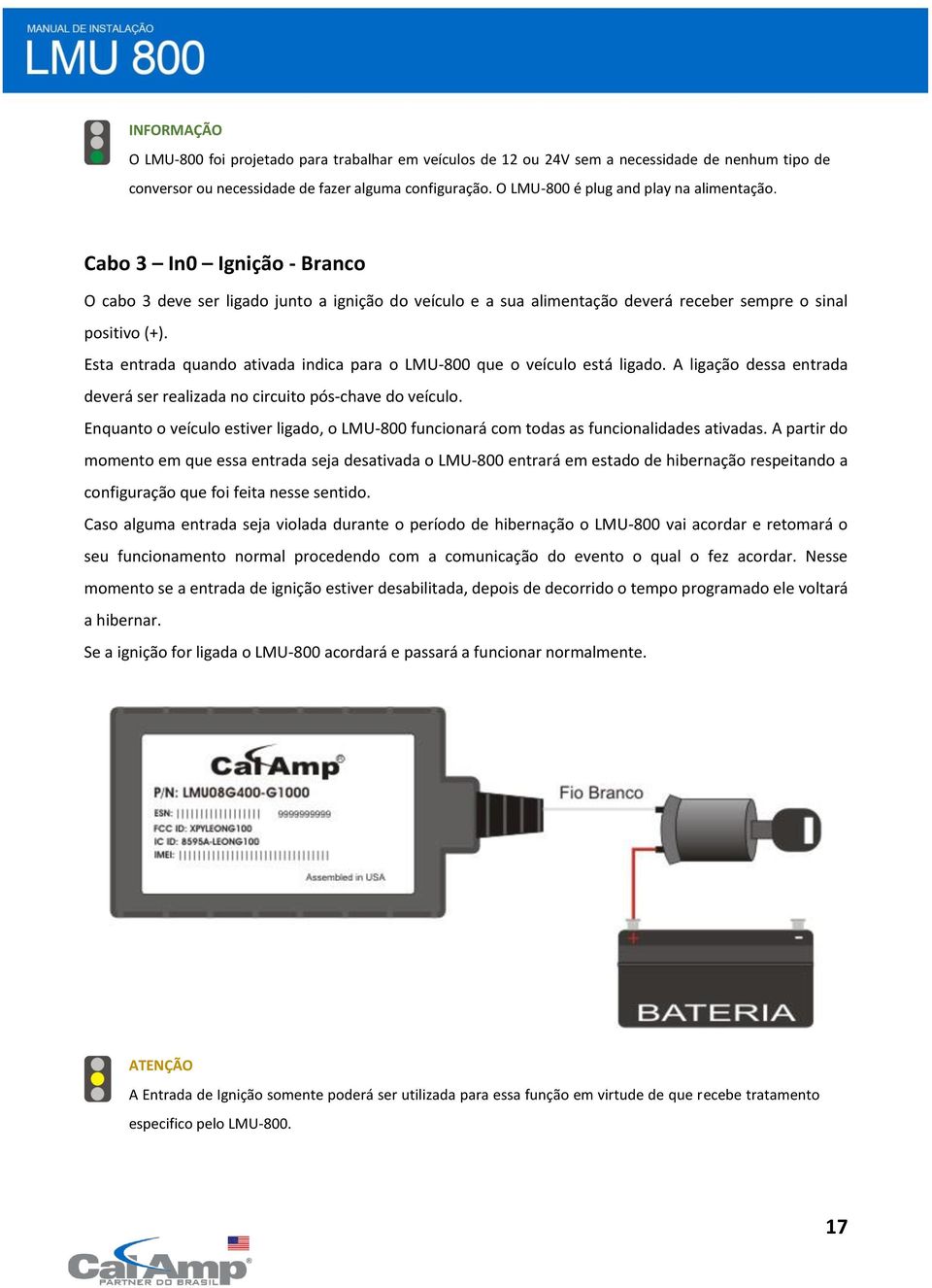 Esta entrada quando ativada indica para o LMU-800 que o veículo está ligado. A ligação dessa entrada deverá ser realizada no circuito pós-chave do veículo.