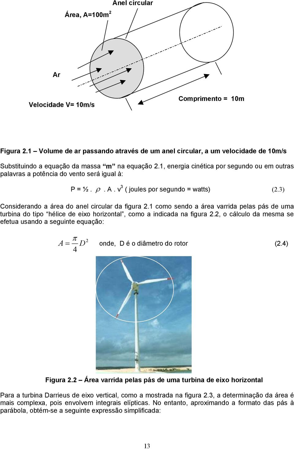1, energia cinética por segundo ou em outras palavras a potência do vento será igual à: P = ½. ρ. A. v 3 ( joules por segundo = watts) (2.3) Considerando a área do anel circular da figura 2.