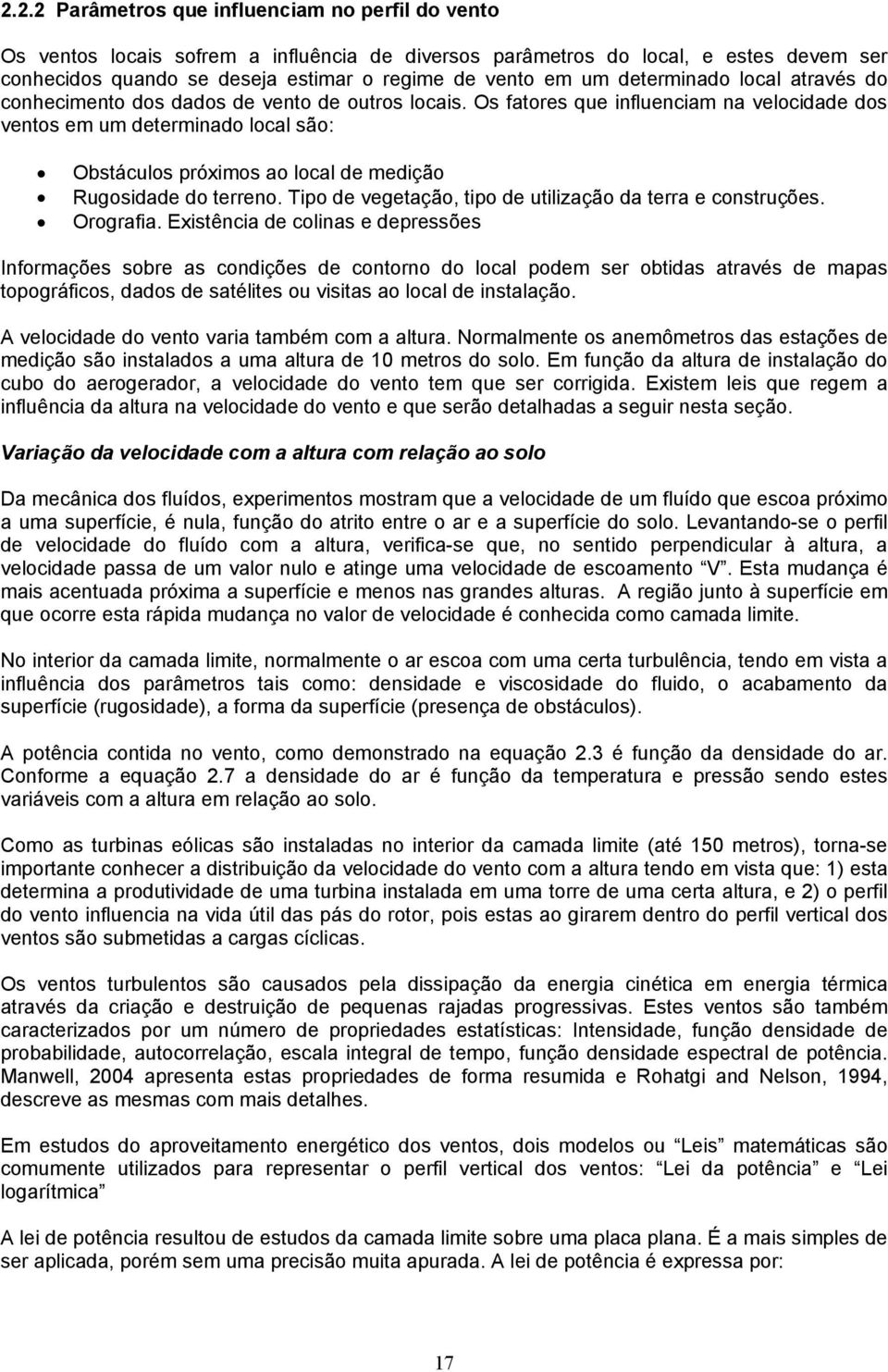 Os fatores que influenciam na velocidade dos ventos em um determinado local são: Obstáculos próximos ao local de medição Rugosidade do terreno.