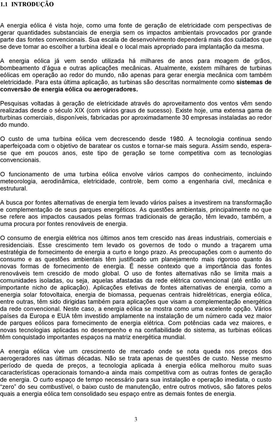 A energia eólica já vem sendo utilizada há milhares de anos para moagem de grãos, bombeamento d água e outras aplicações mecânicas.