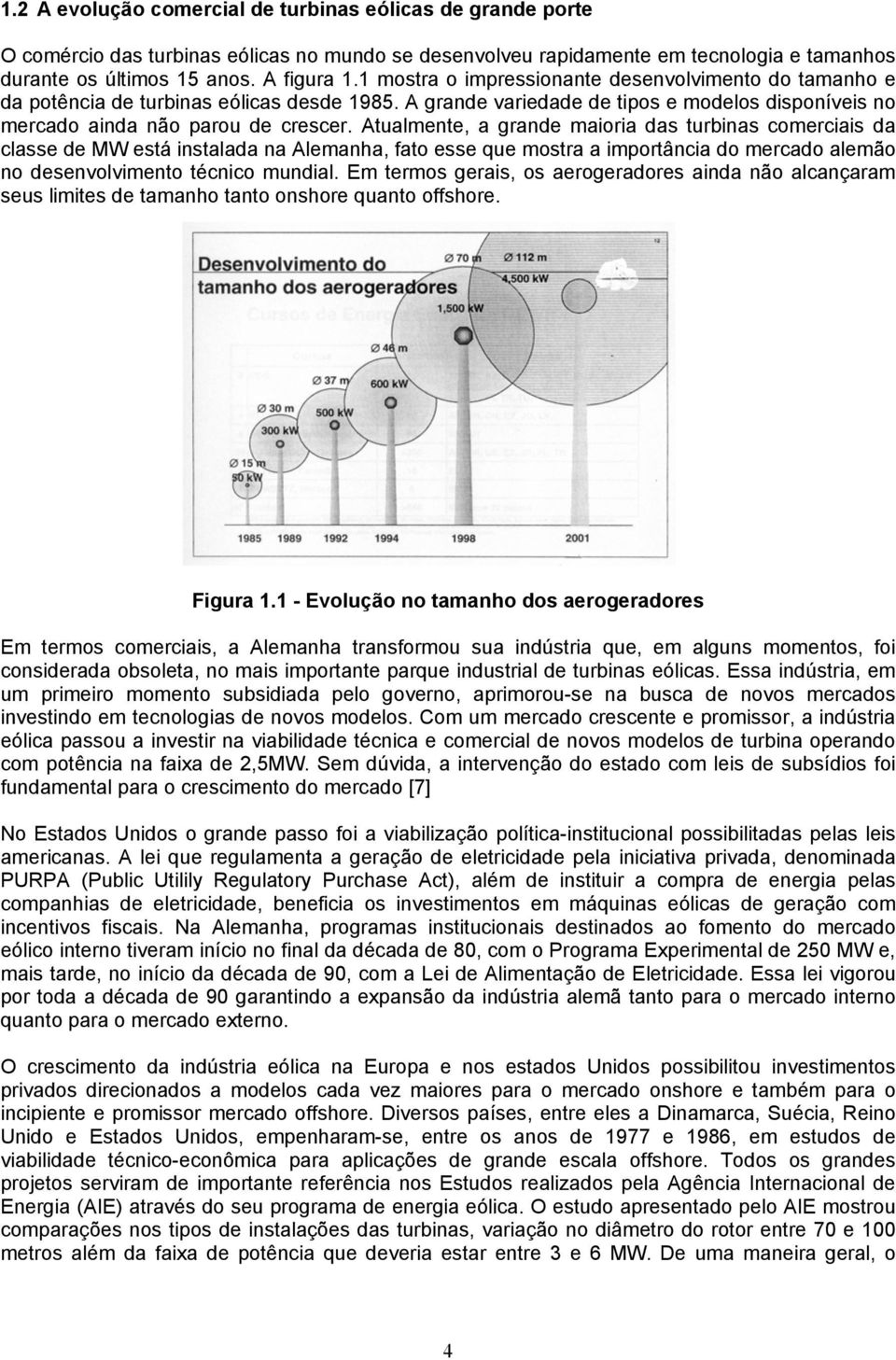 Atualmente, a grande maioria das turbinas comerciais da classe de MW está instalada na Alemanha, fato esse que mostra a importância do mercado alemão no desenvolvimento técnico mundial.