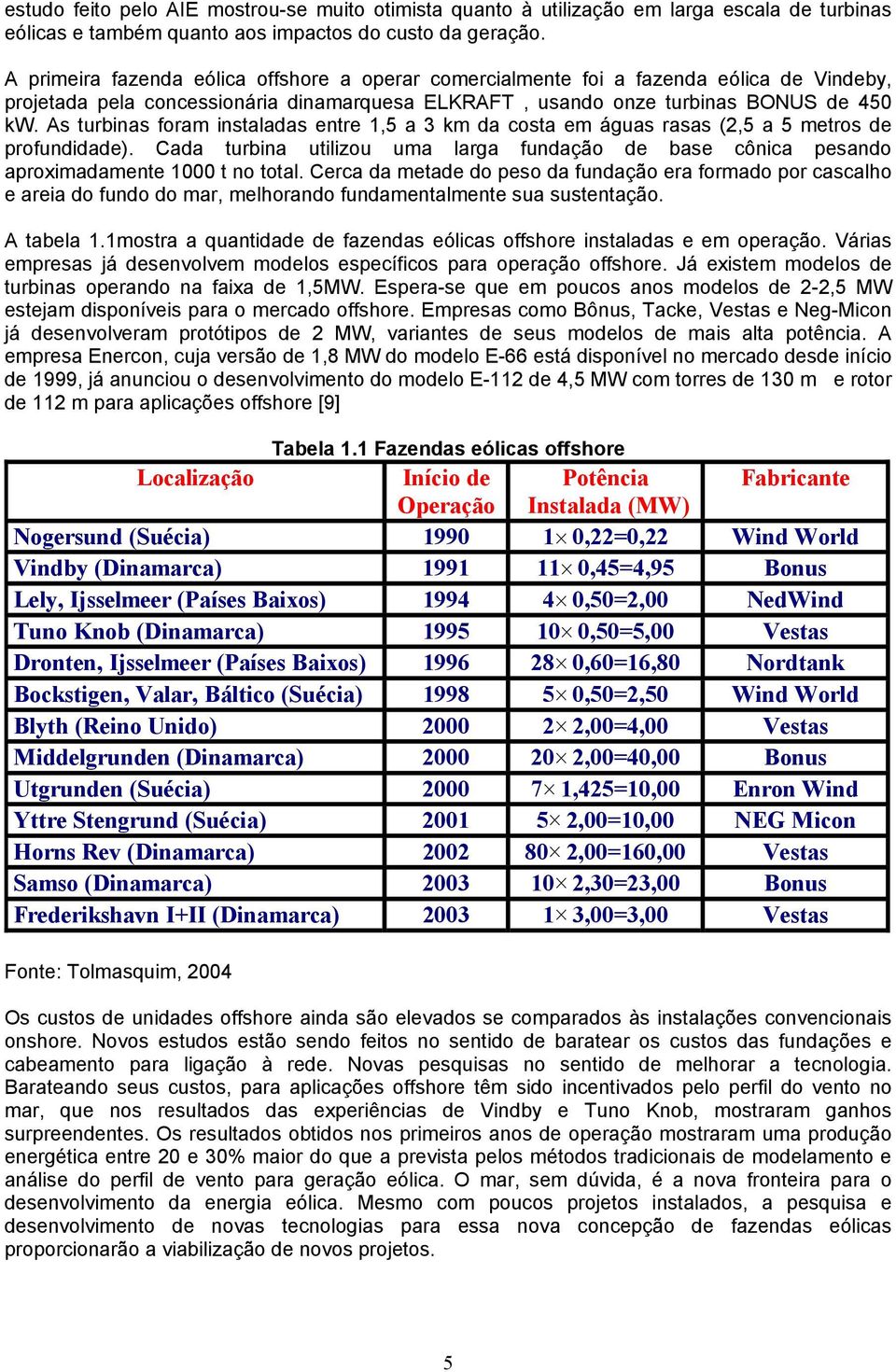 As turbinas foram instaladas entre 1,5 a 3 km da costa em águas rasas (2,5 a 5 metros de profundidade). Cada turbina utilizou uma larga fundação de base cônica pesando aproximadamente 1000 t no total.