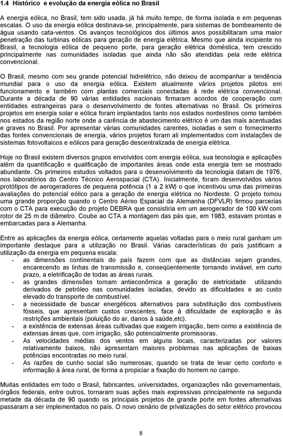 Os avanços tecnológicos dos últimos anos possibilitaram uma maior penetração das turbinas eólicas para geração de energia elétrica.