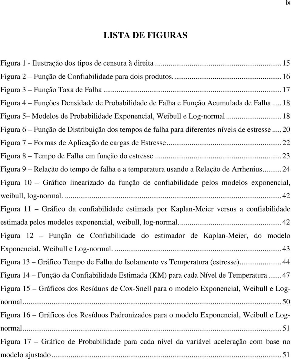 .. 18 Figura 6 Função de Distribuição dos tempos de falha para diferentes níveis de estresse... 20 Figura 7 Formas de Aplicação de cargas de Estresse... 22 Figura 8 Tempo de Falha em função do estresse.