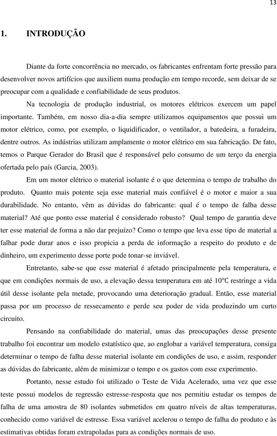 Também, em nosso dia-a-dia sempre utilizamos equipamentos que possui um motor elétrico, como, por exemplo, o liquidificador, o ventilador, a batedeira, a furadeira, dentre outros.