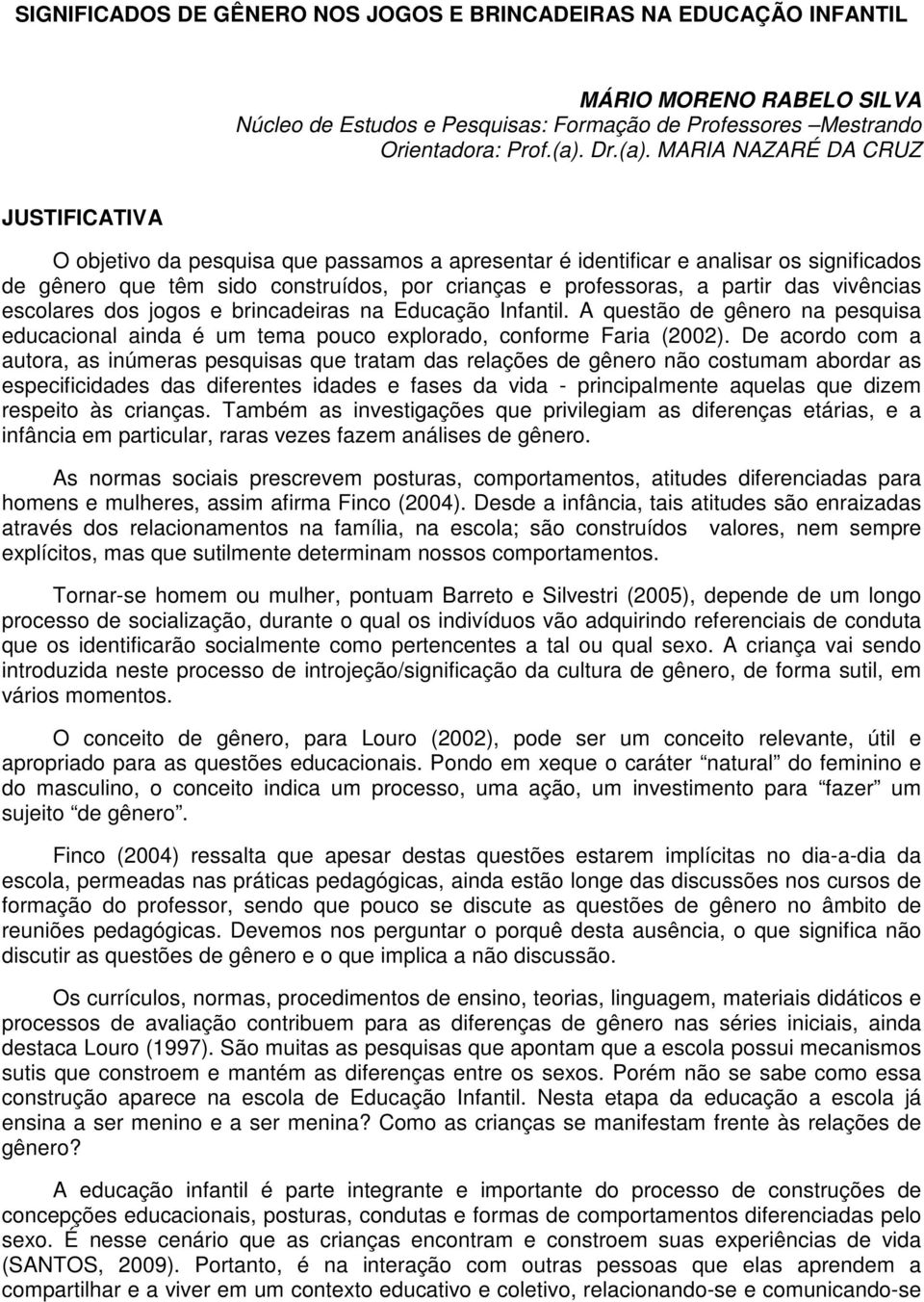 MARIA NAZARÉ DA CRUZ JUSTIFICATIVA O objetivo da pesquisa que passamos a apresentar é identificar e analisar os significados de gênero que têm sido construídos, por crianças e professoras, a partir