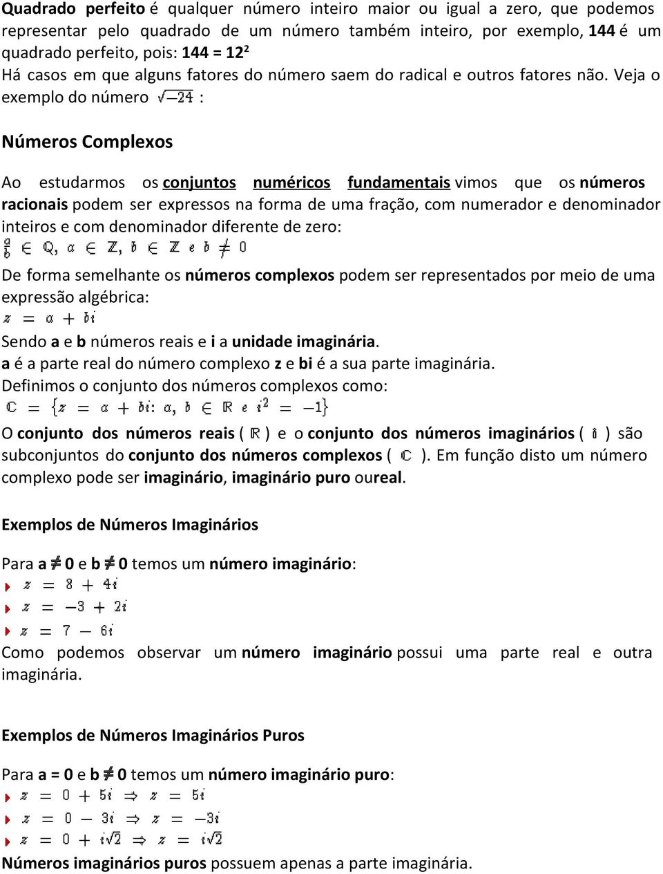 Veja o exemplo do número : Números Complexos Ao estudarmos os conjuntos numéricos fundamentais vimos que os números racionais podem ser expressos na forma de uma fração, com numerador e denominador