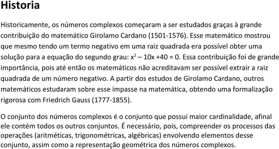 Essa contribuição foi de grande importância, pois até então os matemáticos não acreditavam ser possível extrair a raiz quadrada de um número negativo.