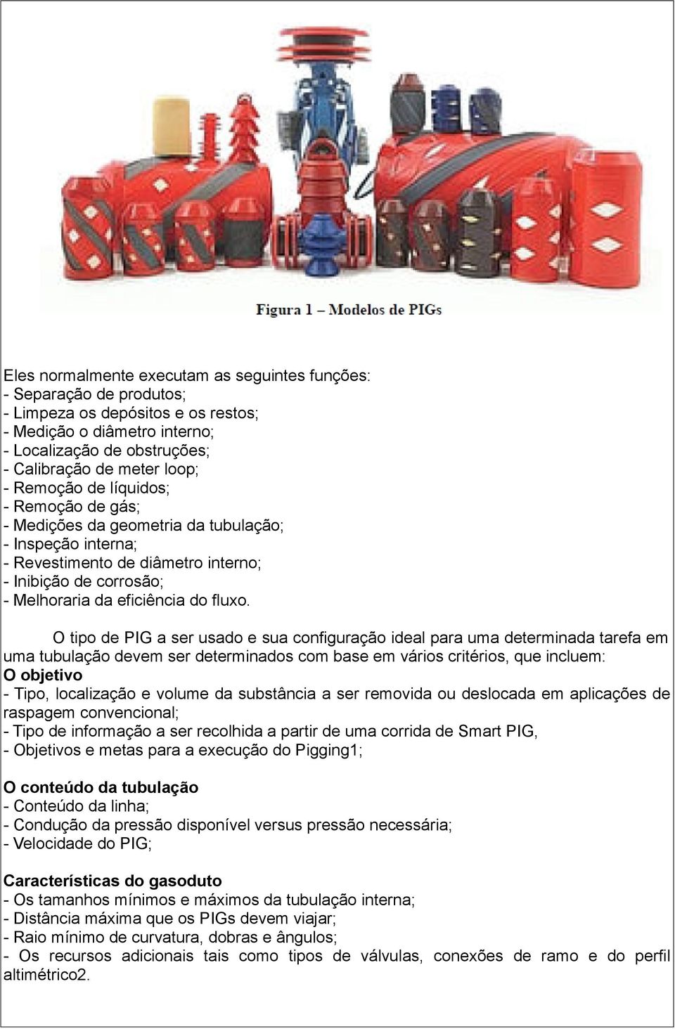 O tipo de PIG a ser usado e sua configuração ideal para uma determinada tarefa em uma tubulação devem ser determinados com base em vários critérios, que incluem: O objetivo - Tipo, localização e