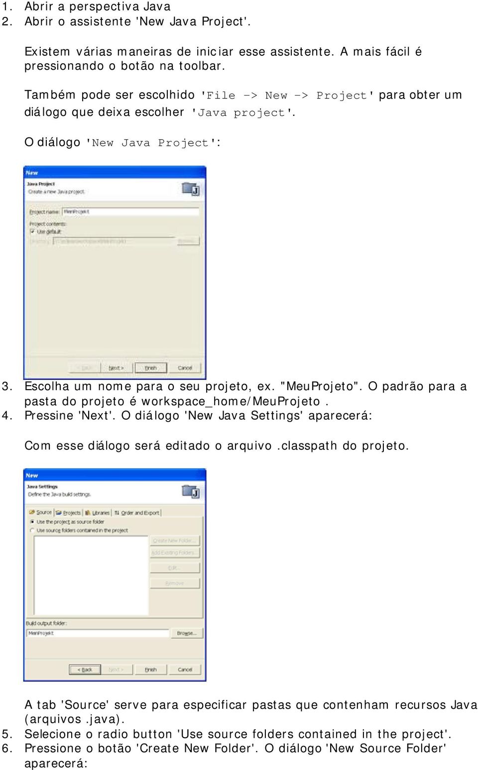 O padrão para a pasta do projeto é workspace_home/meuprojeto. 4. Pressine 'Next'. O diálogo 'New Java Settings' aparecerá: Com esse diálogo será editado o arquivo.classpath do projeto.