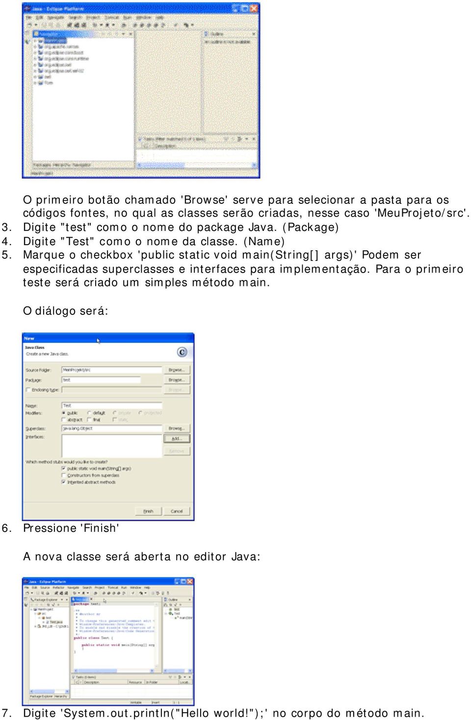 Marque o checkbox 'public static void main(string[] args)' Podem ser especificadas superclasses e interfaces para implementação.