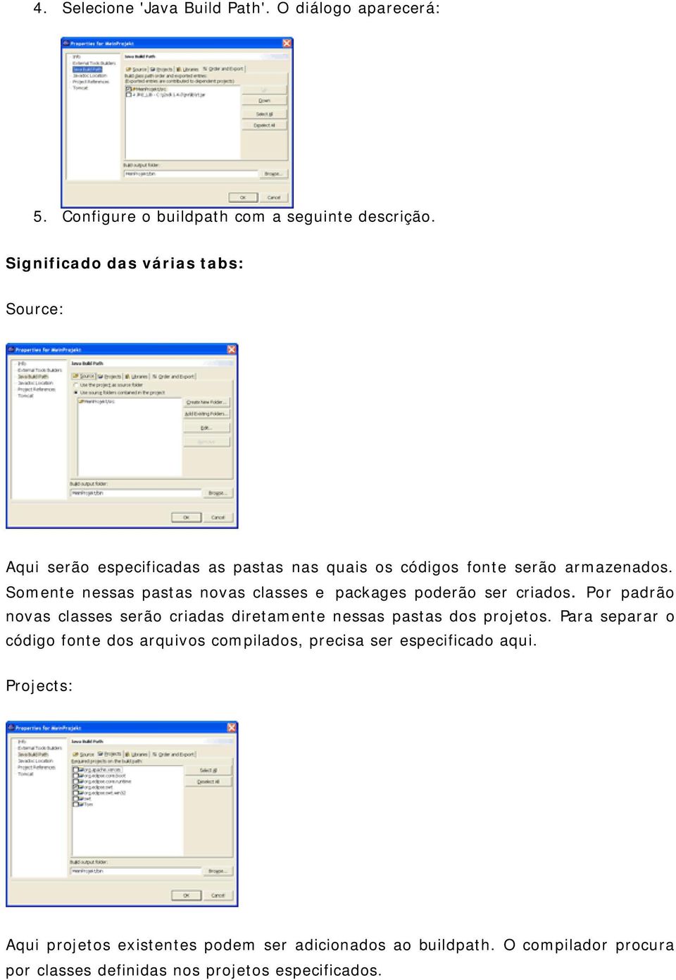 Somente nessas pastas novas classes e packages poderão ser criados. Por padrão novas classes serão criadas diretamente nessas pastas dos projetos.