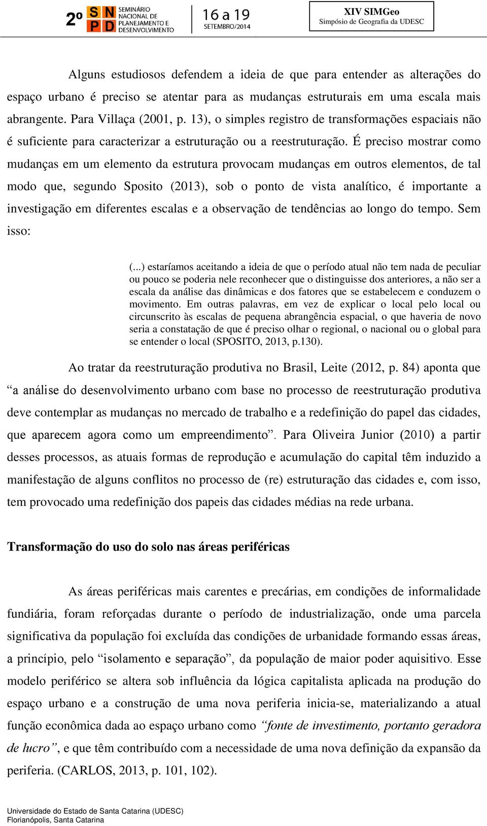 É preciso mostrar como mudanças em um elemento da estrutura provocam mudanças em outros elementos, de tal modo que, segundo Sposito (2013), sob o ponto de vista analítico, é importante a investigação