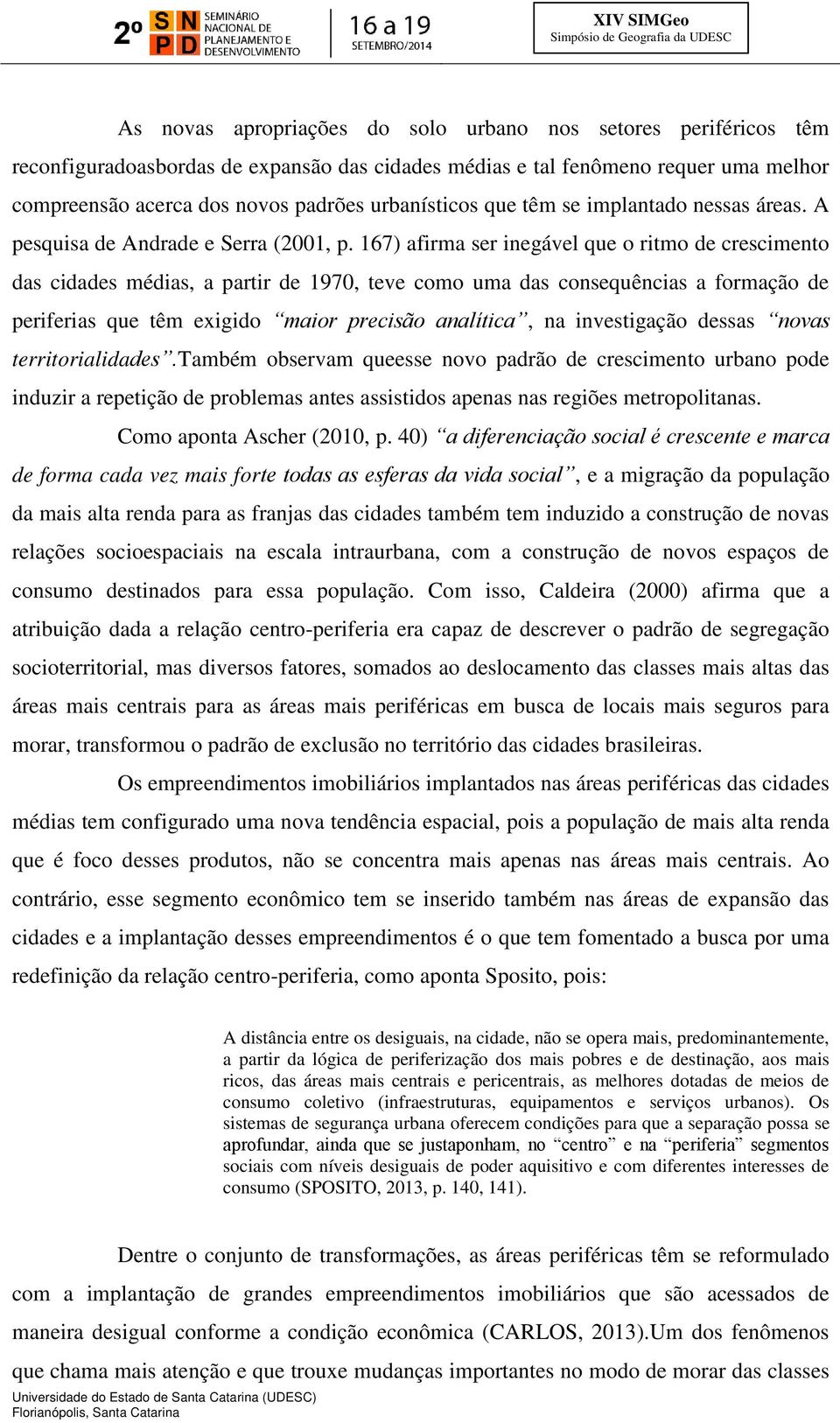 167) afirma ser inegável que o ritmo de crescimento das cidades médias, a partir de 1970, teve como uma das consequências a formação de periferias que têm exigido maior precisão analítica, na