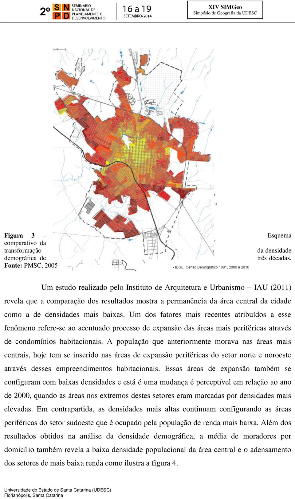 Um dos fatores mais recentes atribuídos a esse fenômeno refere-se ao acentuado processo de expansão das áreas mais periféricas através de condomínios habitacionais.