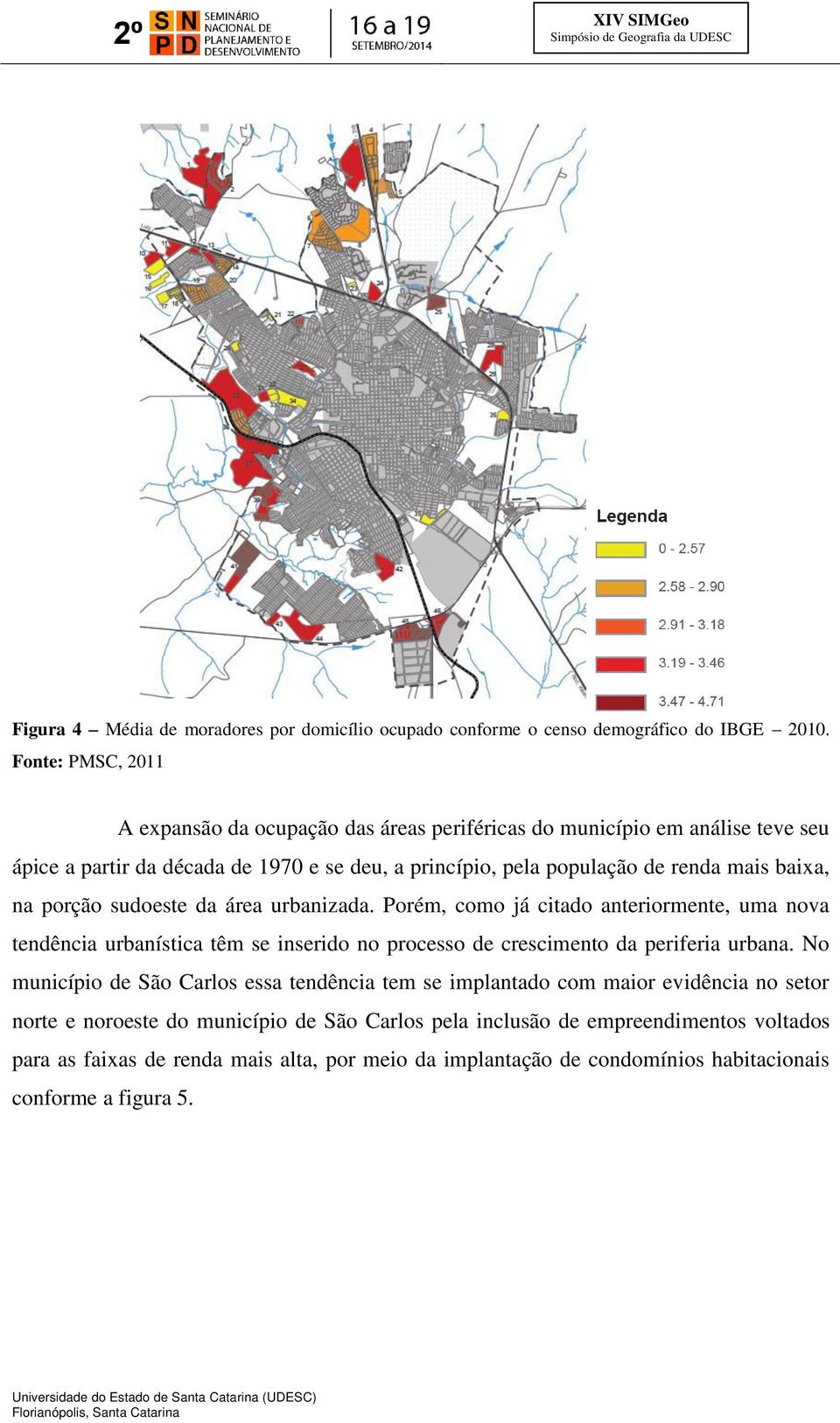 baixa, na porção sudoeste da área urbanizada. Porém, como já citado anteriormente, uma nova tendência urbanística têm se inserido no processo de crescimento da periferia urbana.