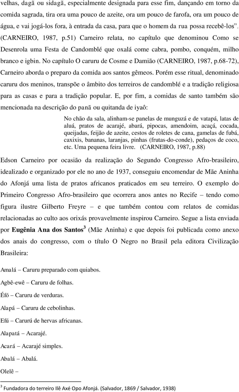 51) Carneiro relata, no capítulo que denominou Como se Desenrola uma Festa de Candomblé que oxalá come cabra, pombo, conquém, milho branco e igbin.