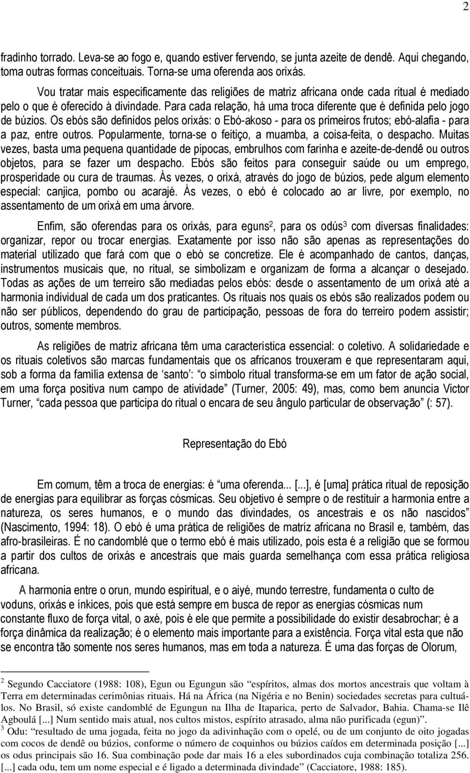 Para cada relação, há uma troca diferente que é definida pelo jogo de búzios. Os ebós são definidos pelos orixás: o Ebó-akoso - para os primeiros frutos; ebó-alafia - para a paz, entre outros.