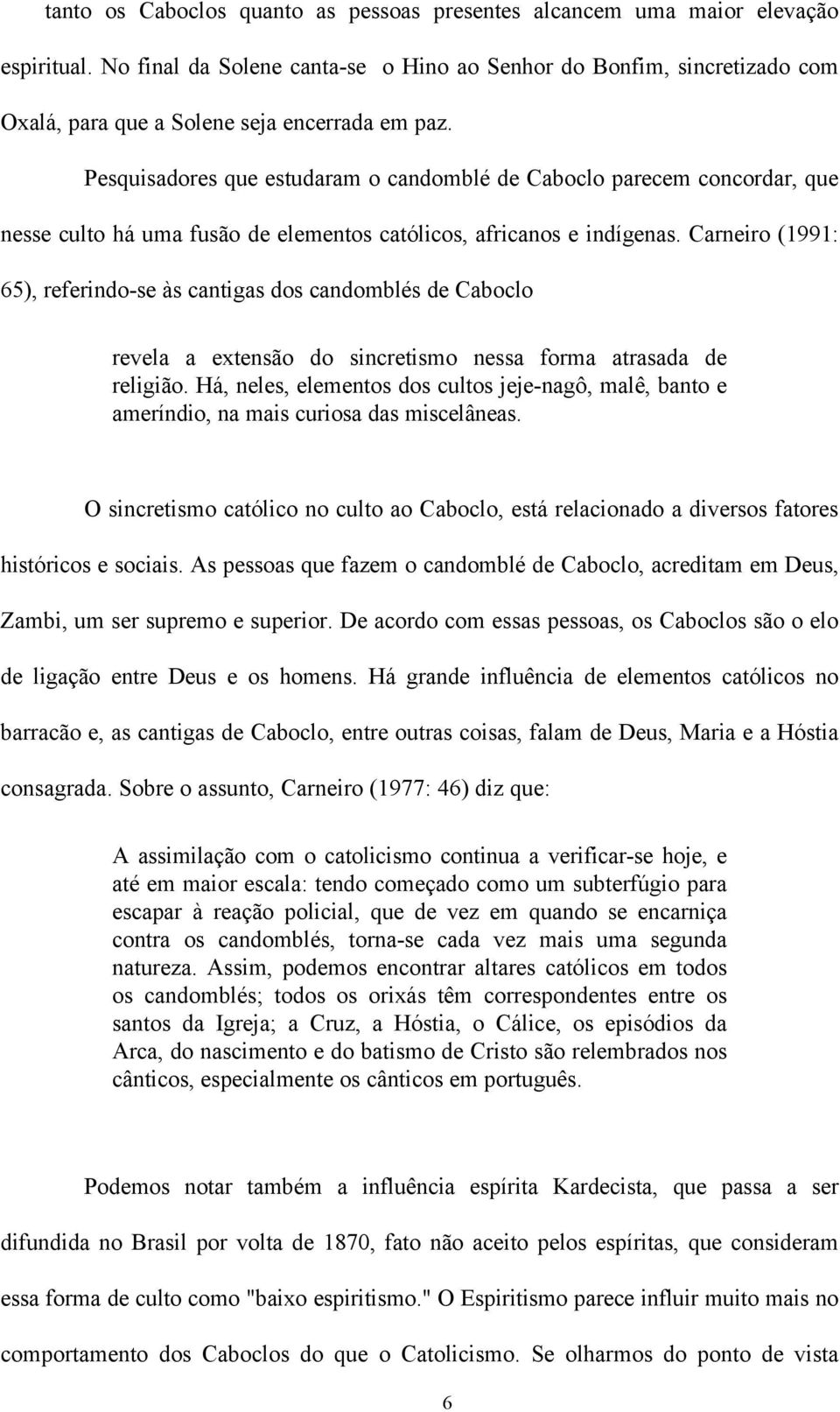 Pesquisadores que estudaram o candomblé de Caboclo parecem concordar, que nesse culto há uma fusão de elementos católicos, africanos e indígenas.