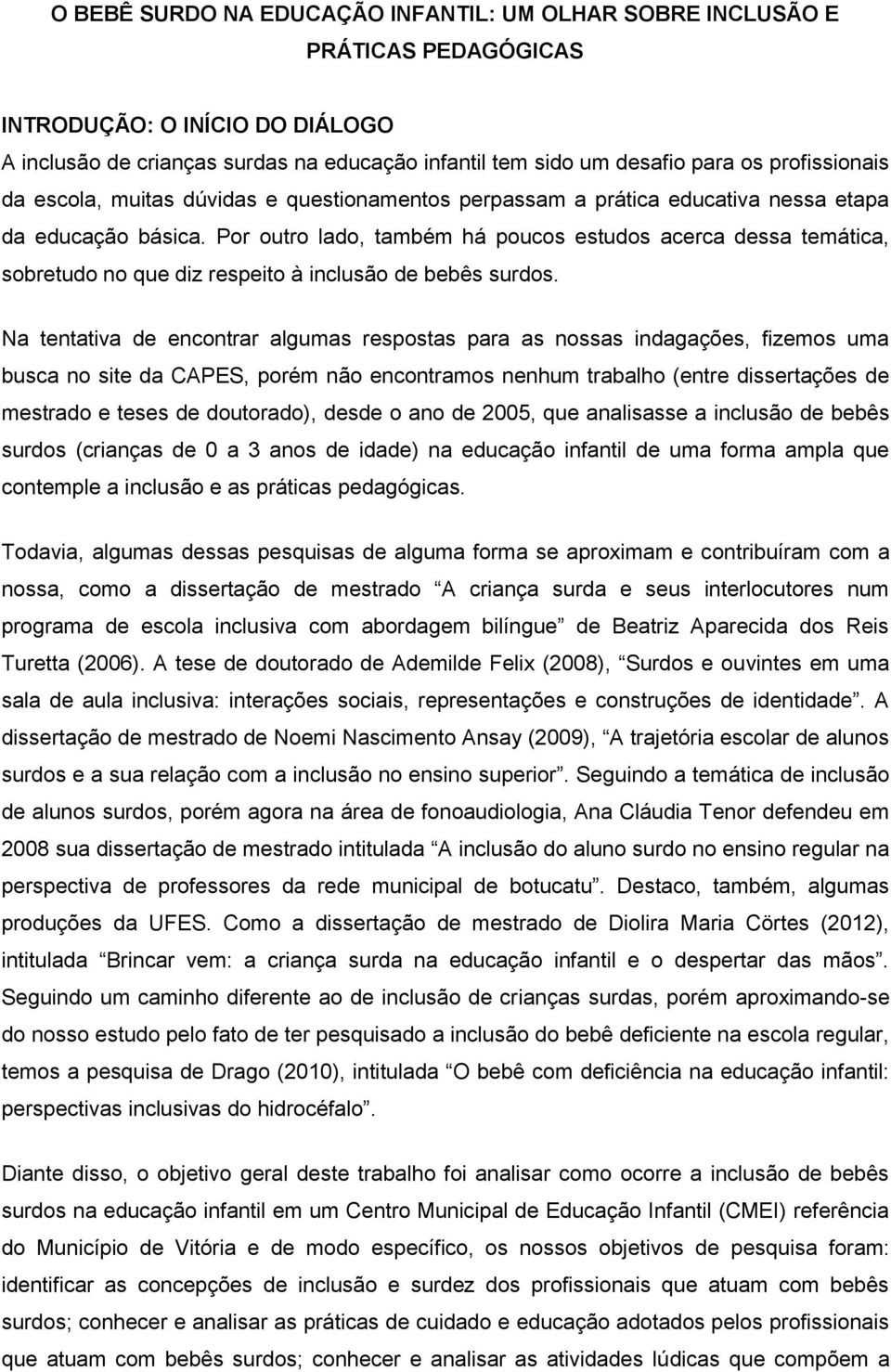 Por outro lado, também há poucos estudos acerca dessa temática, sobretudo no que diz respeito à inclusão de bebês surdos.