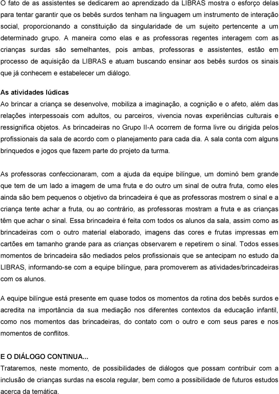 A maneira como elas e as professoras regentes interagem com as crianças surdas são semelhantes, pois ambas, professoras e assistentes, estão em processo de aquisição da LIBRAS e atuam buscando