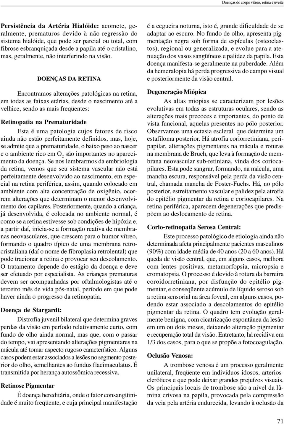 DOENÇAS DA RETINA Encontramos alterações patológicas na retina, em todas as faixas etárias, desde o nascimento até a velhice, sendo as mais freqüentes: Retinopatia na Prematuridade Esta é uma