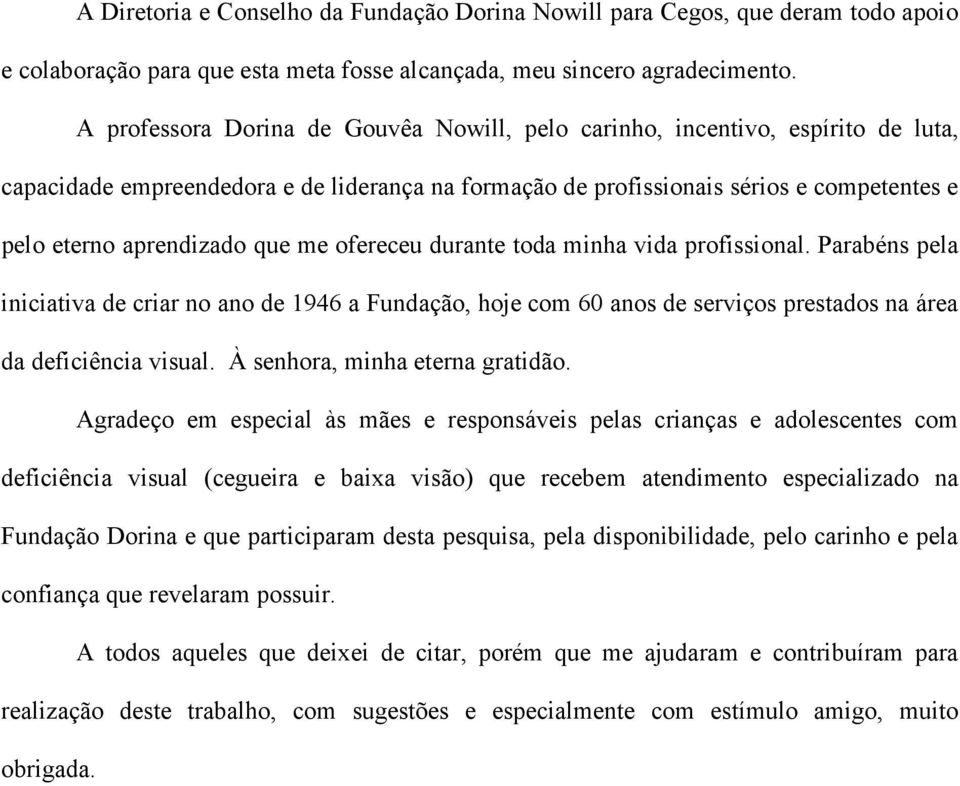 que me ofereceu durante toda minha vida profissional. Parabéns pela iniciativa de criar no ano de 1946 a Fundação, hoje com 60 anos de serviços prestados na área da deficiência visual.