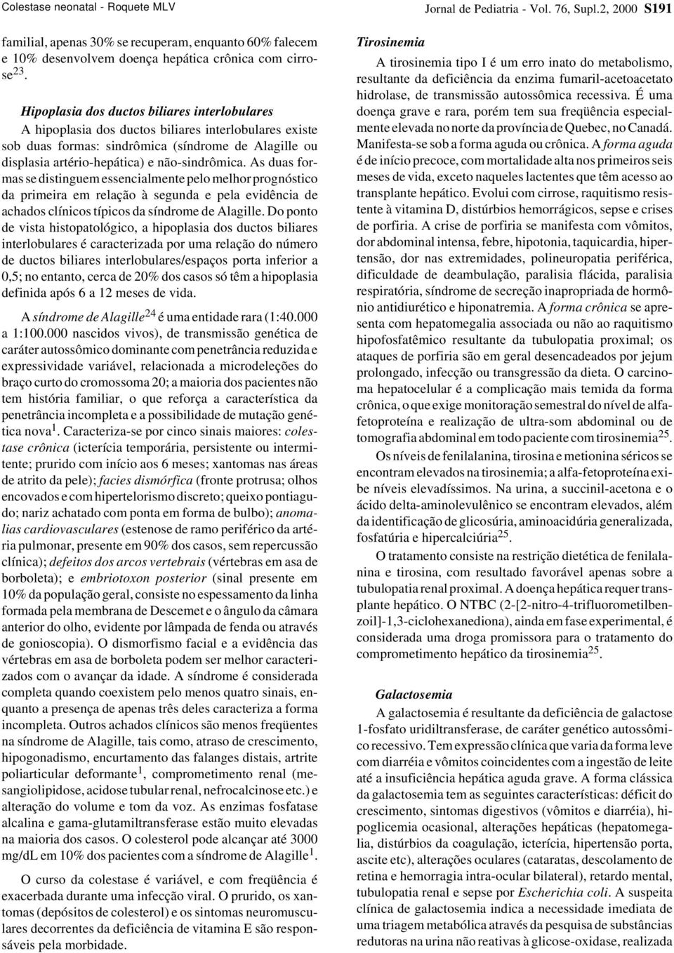 As duas formas se distinguem essencialmente pelo melhor prognóstico da primeira em relação à segunda e pela evidência de achados clínicos típicos da síndrome de Alagille.