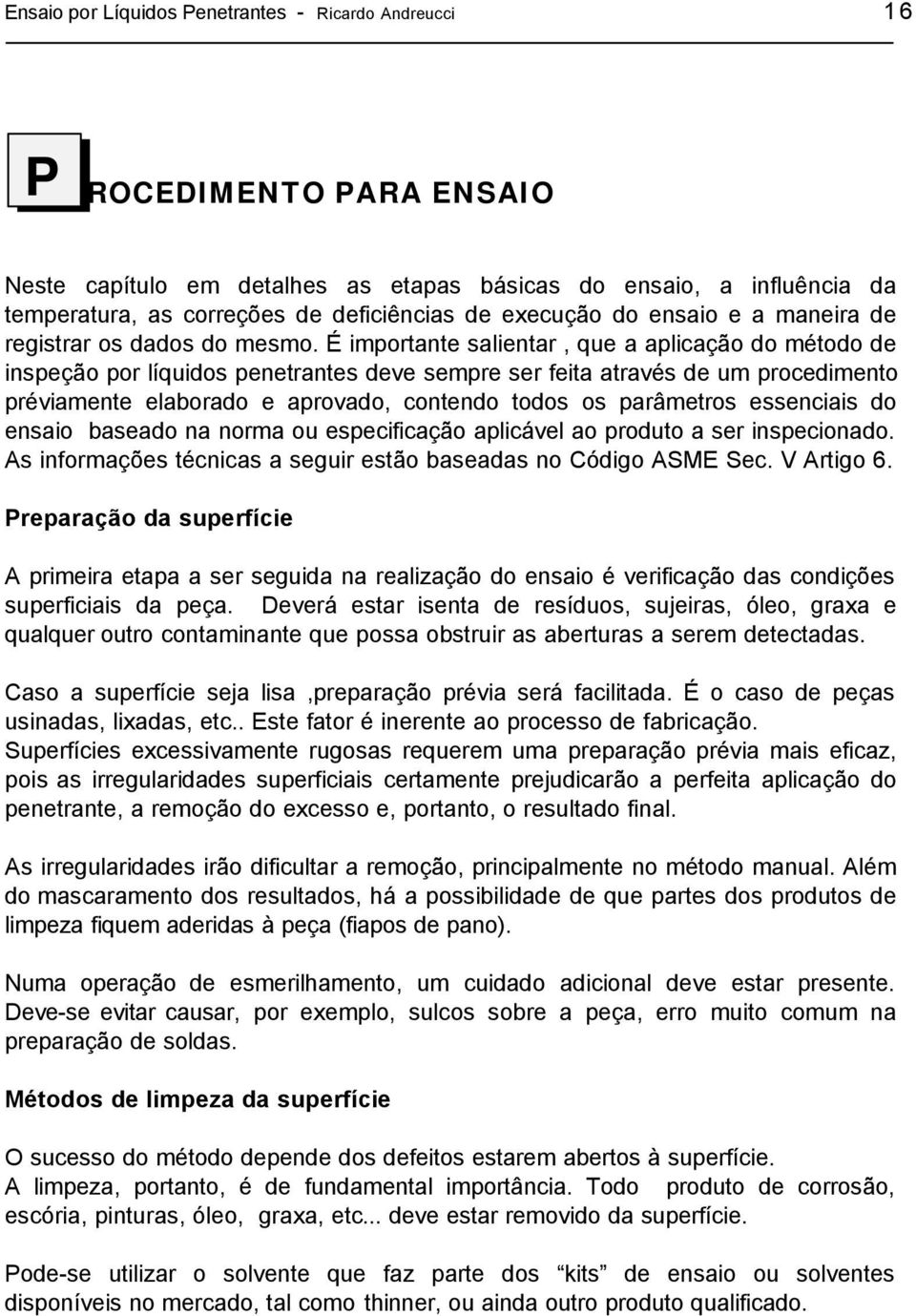 É importante salientar, que a aplicação do método de inspeção por líquidos penetrantes deve sempre ser feita através de um procedimento préviamente elaborado e aprovado, contendo todos os parâmetros