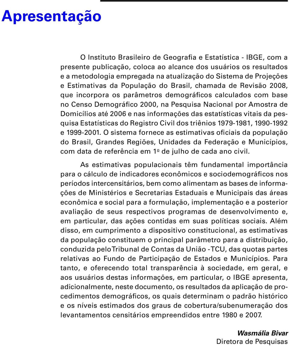 Domicílios até 2006 e nas informações das estatísticas vitais da pesquisa Estatísticas do Registro Civil dos triênios 1979-1981, 1990-1992 e 1999-2001.