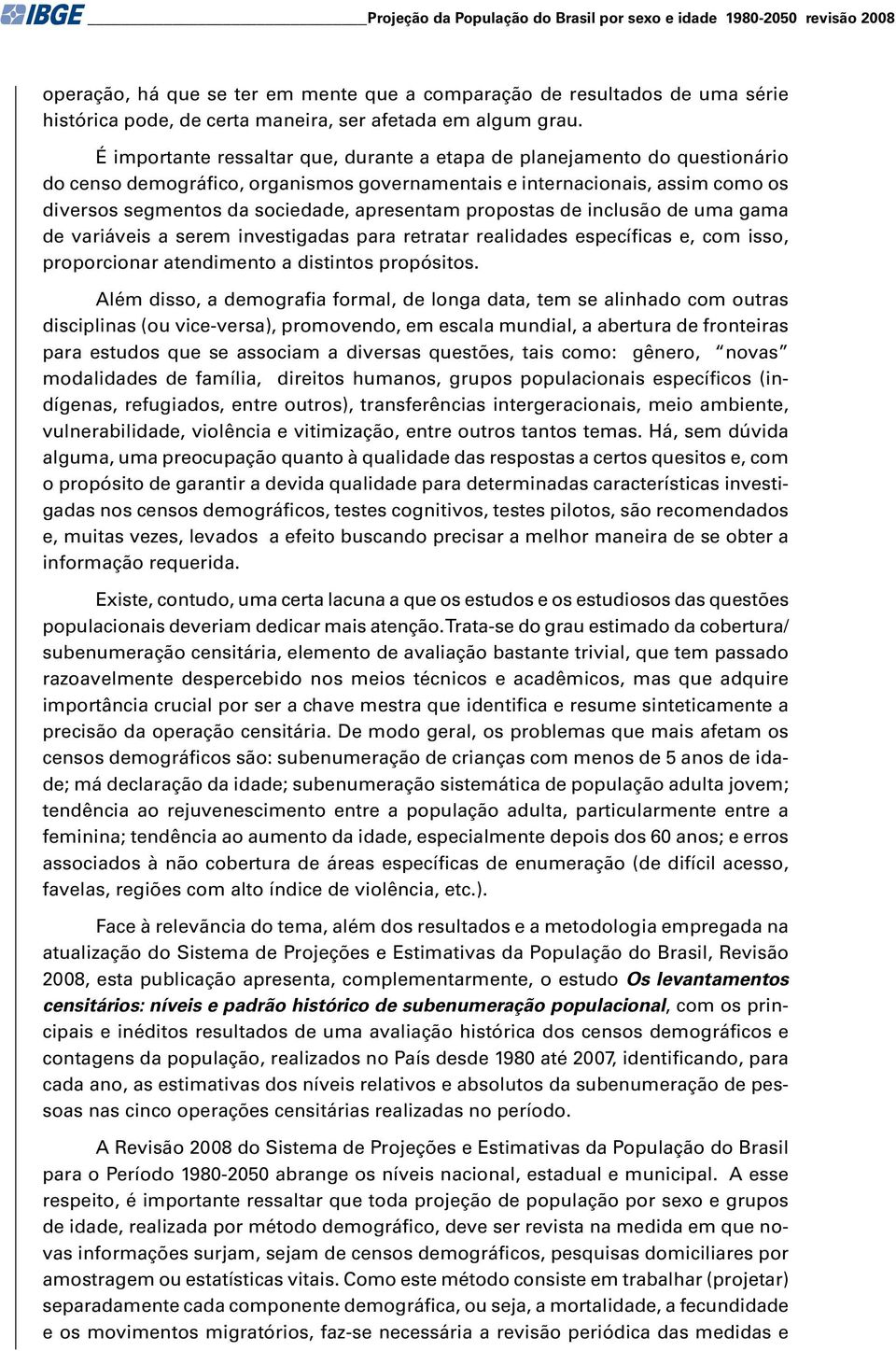 É importante ressaltar que, durante a etapa de planejamento do questionário do censo demográfico, organismos governamentais e internacionais, assim como os diversos segmentos da sociedade, apresentam