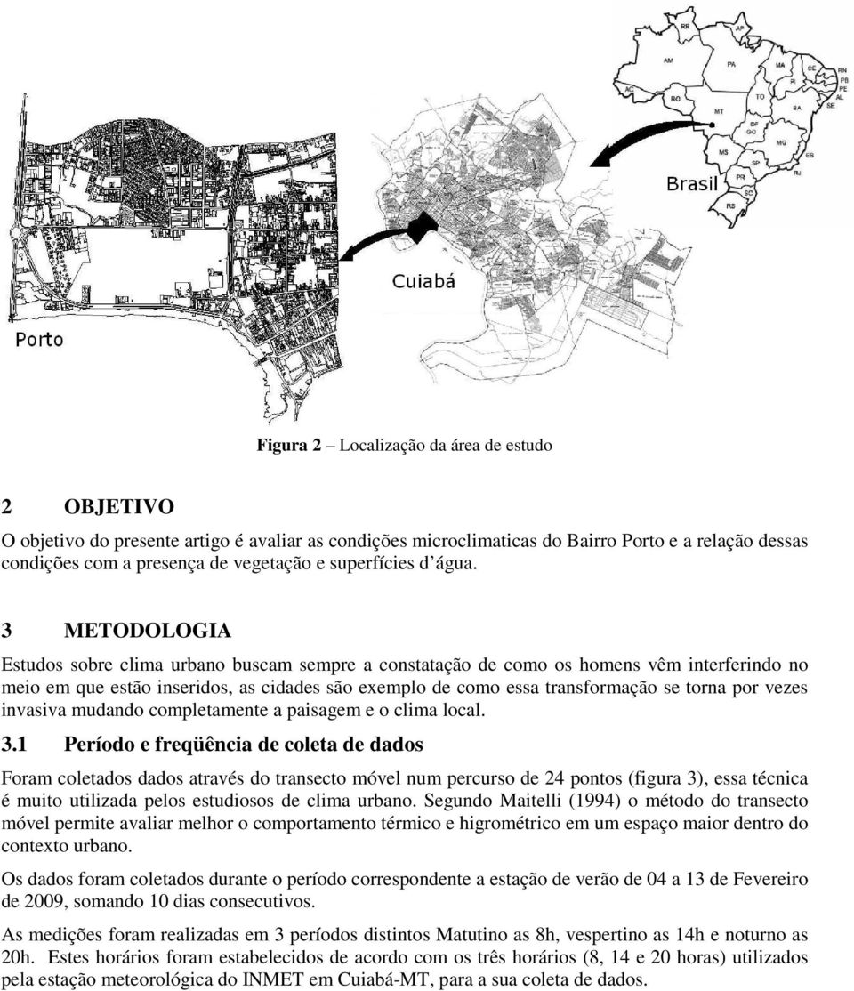 3 METODOLOGIA Estudos sobre clima urbano buscam sempre a constatação de como os homens vêm interferindo no meio em que estão inseridos, as cidades são exemplo de como essa transformação se torna por