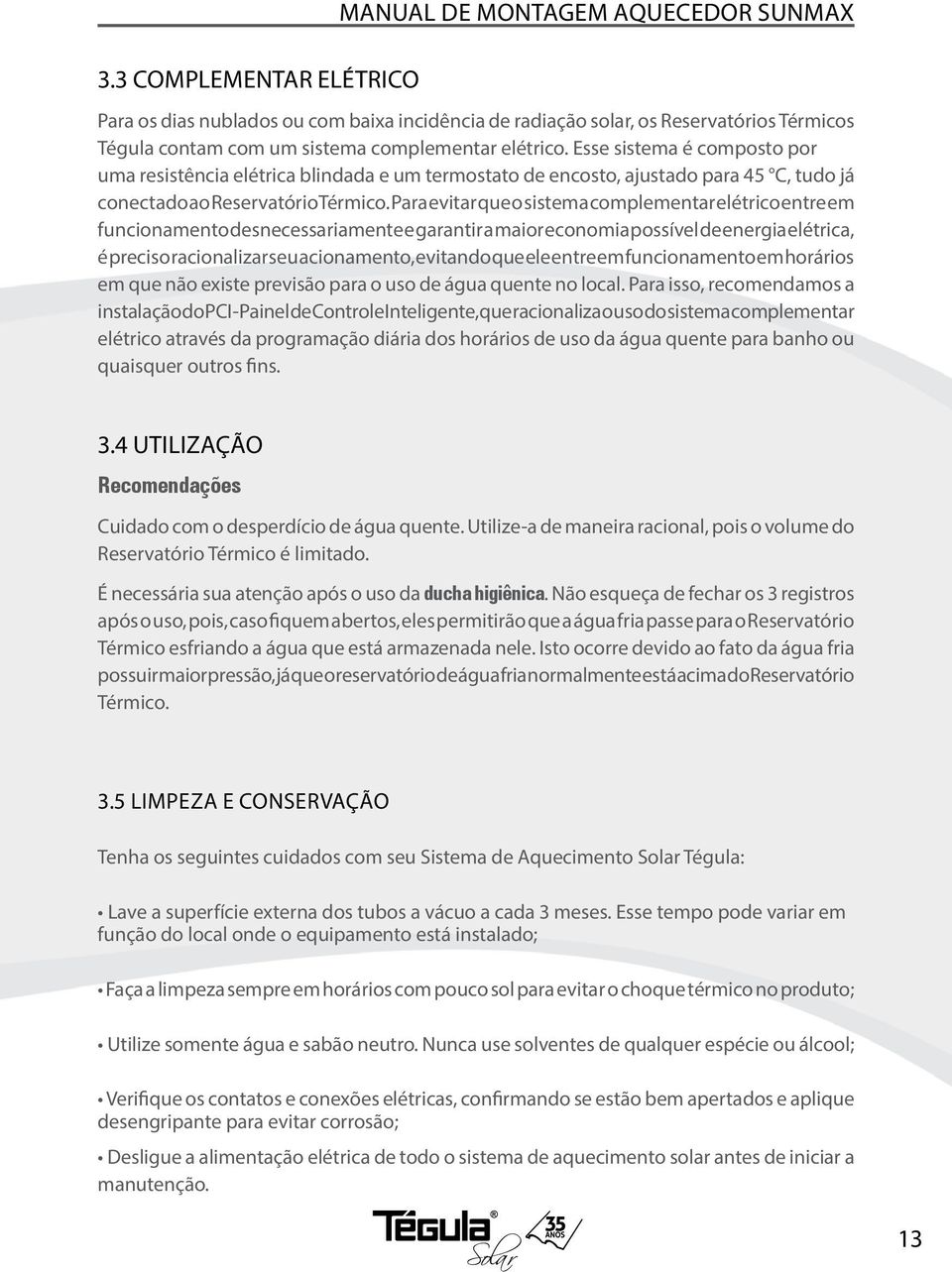 Para evitar que o sistema complementar elétrico entre em funcionamento desnecessariamente e garantir a maior economia possível de energia elétrica, é preciso racionalizar seu acionamento, evitando