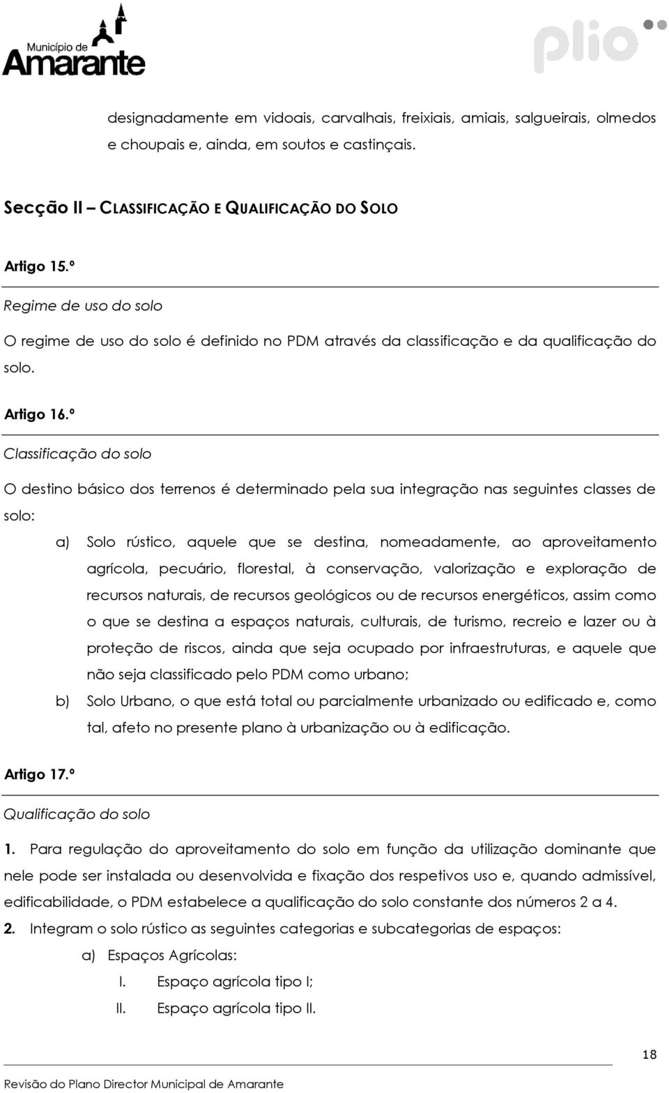 º Classificação do solo O destino básico dos terrenos é determinado pela sua integração nas seguintes classes de solo: a) Solo rústico, aquele que se destina, nomeadamente, ao aproveitamento