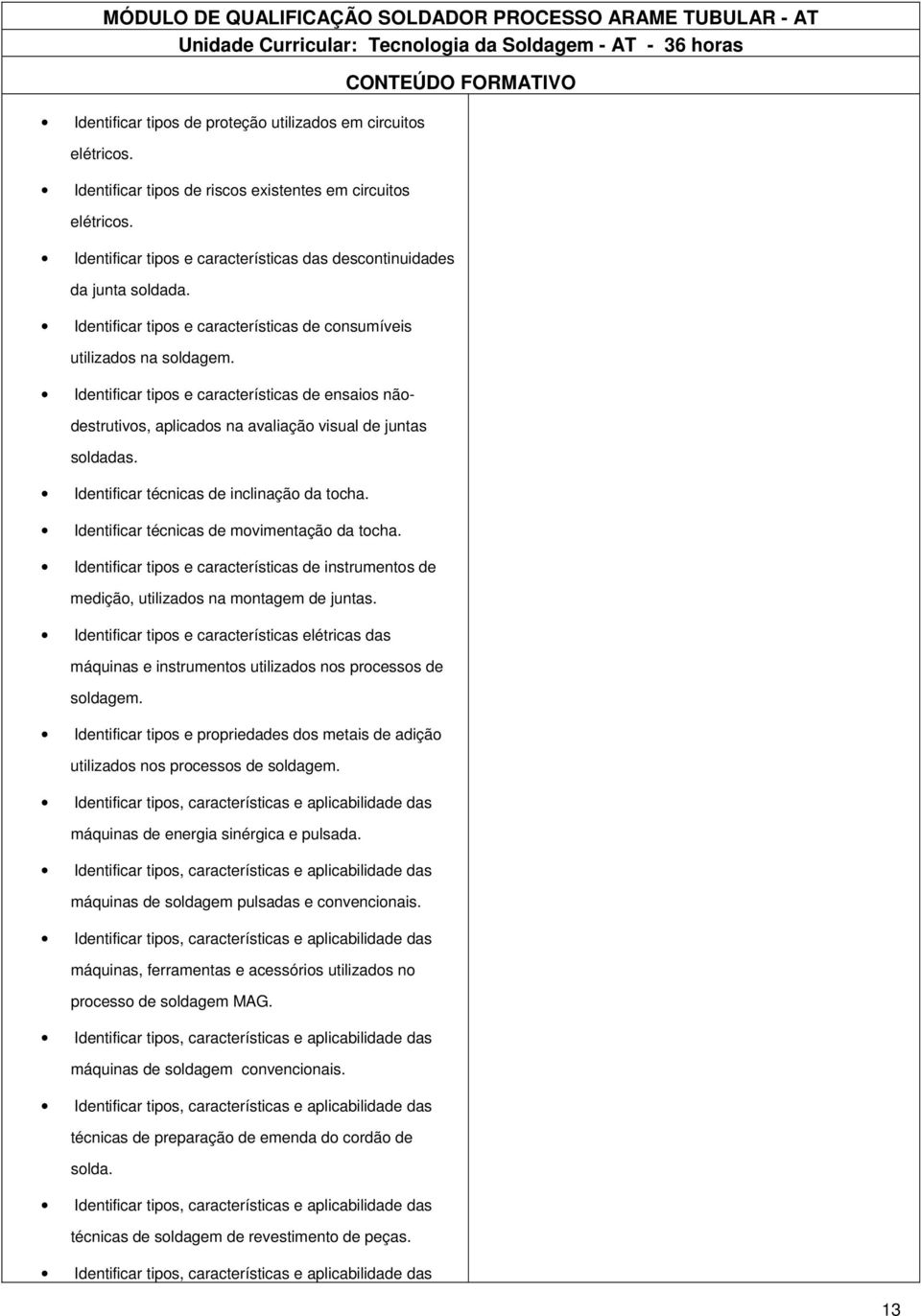 Identificar tipos e características de consumíveis utilizados na soldagem. Identificar tipos e características de ensaios nãodestrutivos, aplicados na avaliação visual de juntas soldadas.