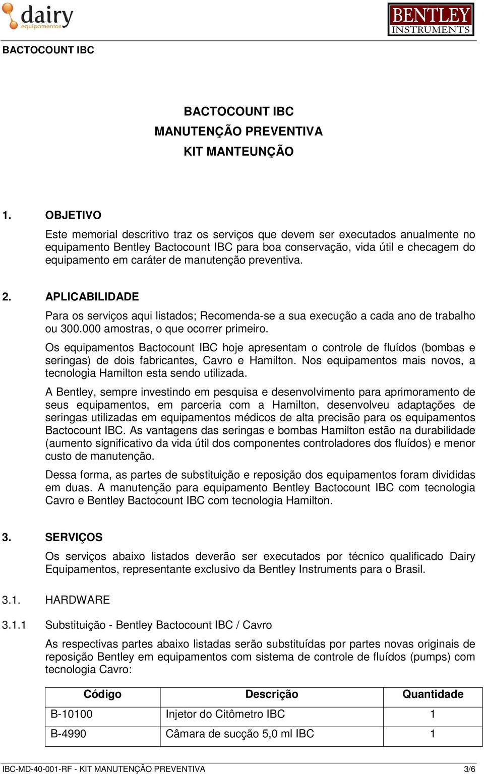 manutenção preventiva. 2. APLICABILIDADE Para os serviços aqui listados; Recomenda-se a sua execução a cada ano de trabalho ou 300.000 amostras, o que ocorrer primeiro.