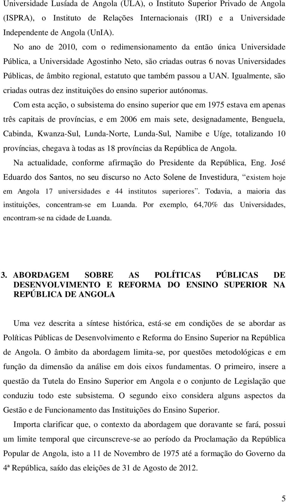 passou a UAN. Igualmente, são criadas outras dez instituições do ensino superior autónomas.