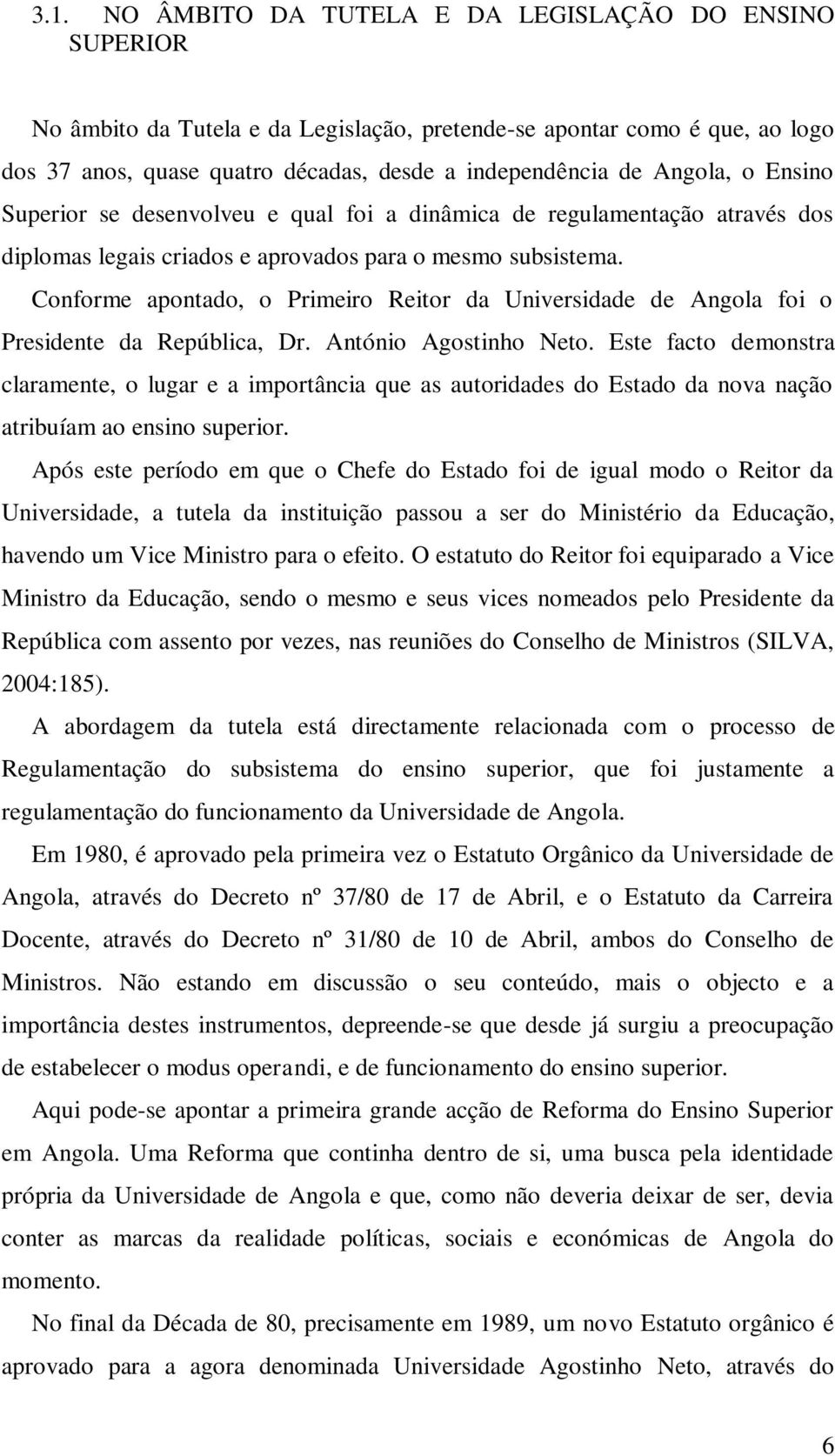 Conforme apontado, o Primeiro Reitor da Universidade de Angola foi o Presidente da República, Dr. António Agostinho Neto.