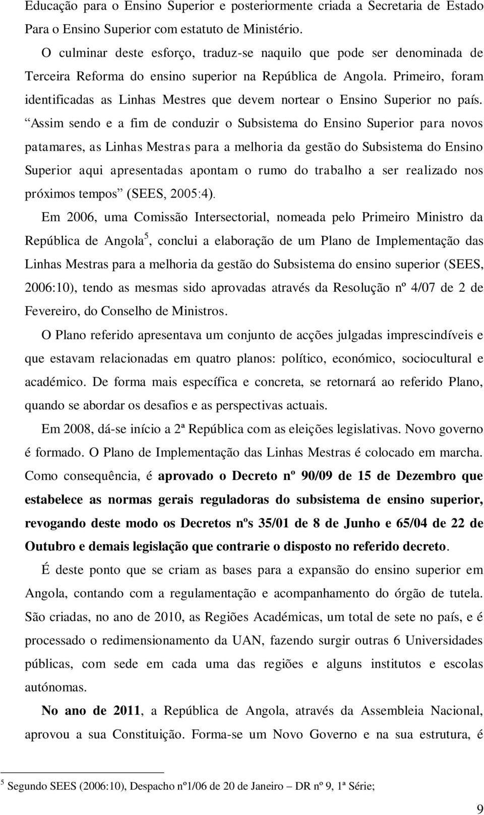 Primeiro, foram identificadas as Linhas Mestres que devem nortear o Ensino Superior no país.