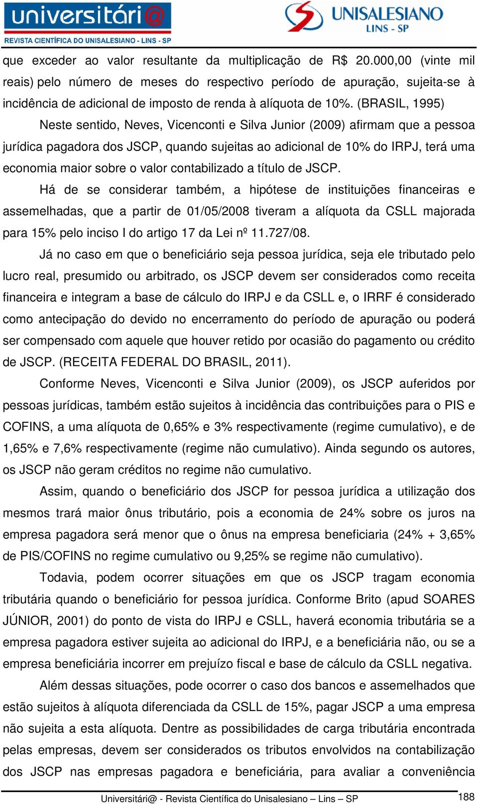 (BRASIL, 1995) Neste sentido, Neves, Vicenconti e Silva Junior (2009) afirmam que a pessoa jurídica pagadora dos JSCP, quando sujeitas ao adicional de 10% do IRPJ, terá uma economia maior sobre o