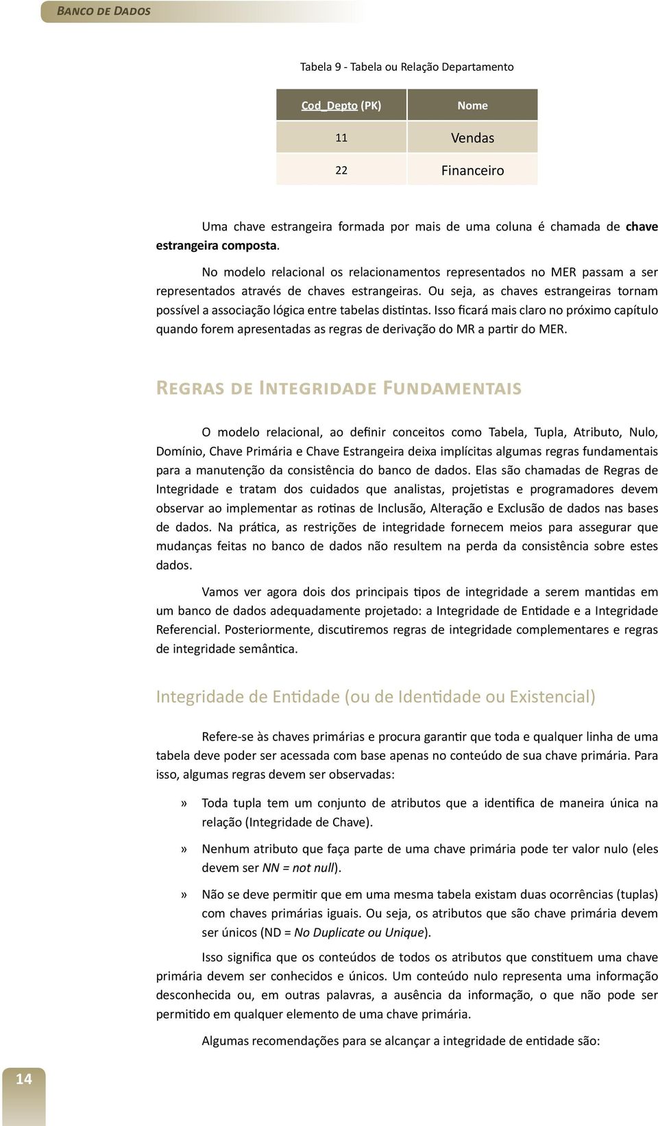 Ou seja, as chaves estrangeiras tornam possível a associação lógica entre tabelas distintas.