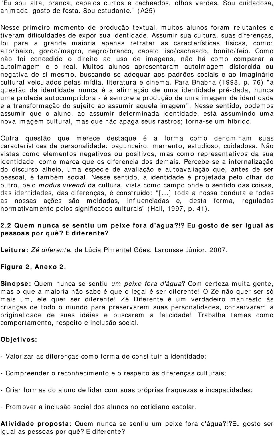 Assumir sua cultura, suas diferenças, foi para a grande maioria apenas retratar as características físicas, como: alto/baixo, gordo/magro, negro/branco, cabelo liso/cacheado, bonito/feio.