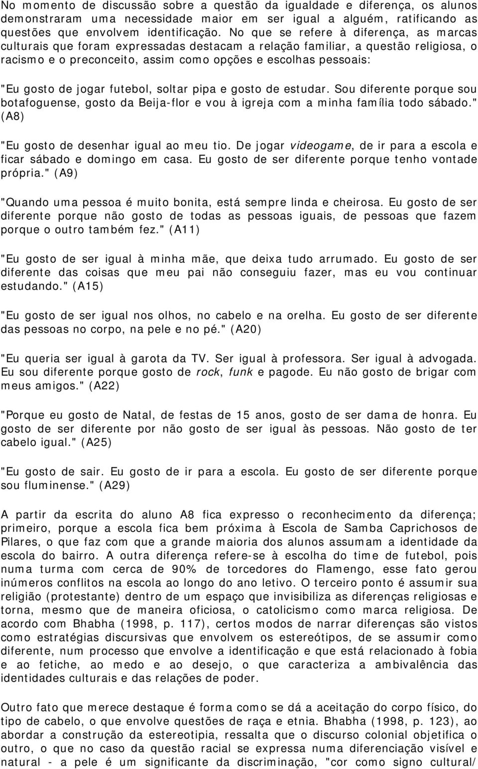 de jogar futebol, soltar pipa e gosto de estudar. Sou diferente porque sou botafoguense, gosto da Beija-flor e vou à igreja com a minha família todo sábado.